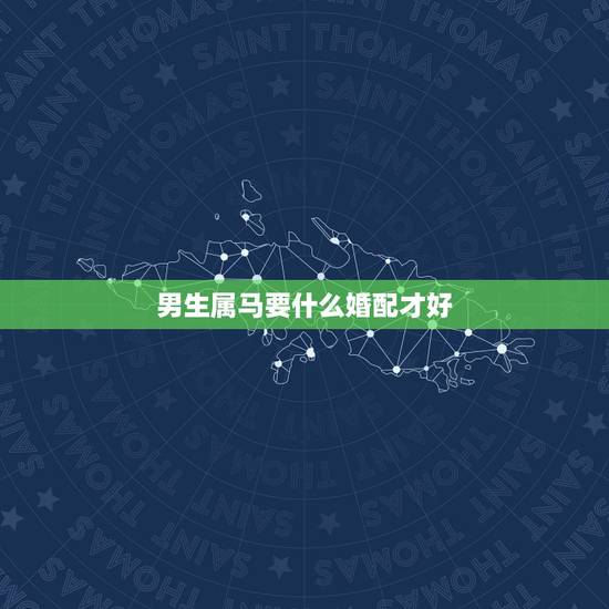 男生属马要什么婚配才好，属马男和什么属相女结婚最好