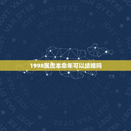 1998属虎本命年可以结婚吗,我1998年9月27农历男朋友1998年 1998属虎本命年可以结婚吗,我1998年9月27农历男朋友1998年