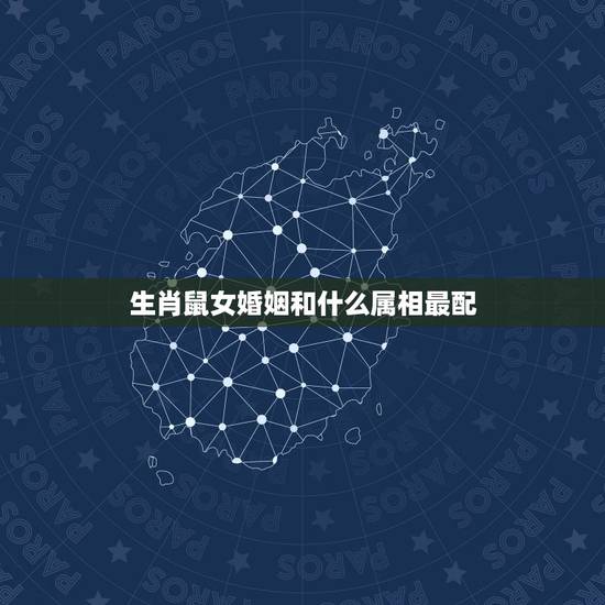 生肖鼠女婚姻和什么属相最配，属鼠的属相婚配表 男女属鼠的和什么属相最配
