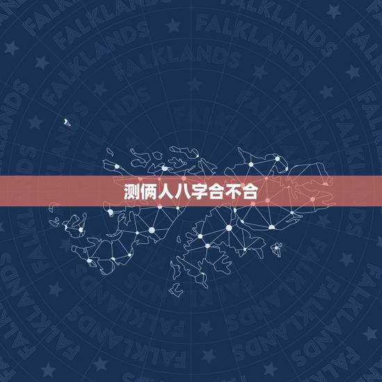测俩人八字合不合，测算两个人八字合不合