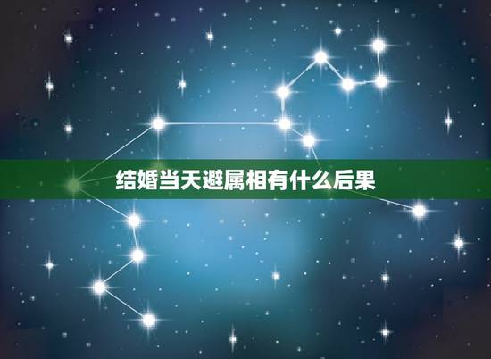 结婚当天避属相有什么后果，结婚当天忌什么属相