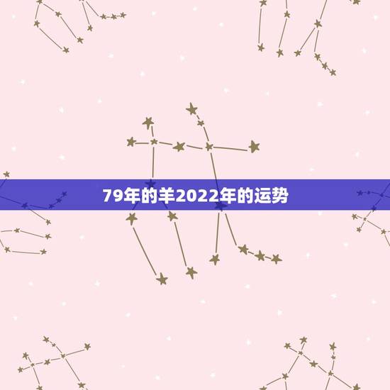 79年的羊2022年的运势，79羊女2022年运势完整版