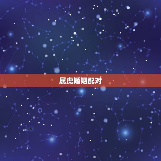 属虎婚姻配对,十二生肖配对姻缘数虎的跟谁配 属虎婚姻配对,十二生肖配对姻缘数虎的跟谁配