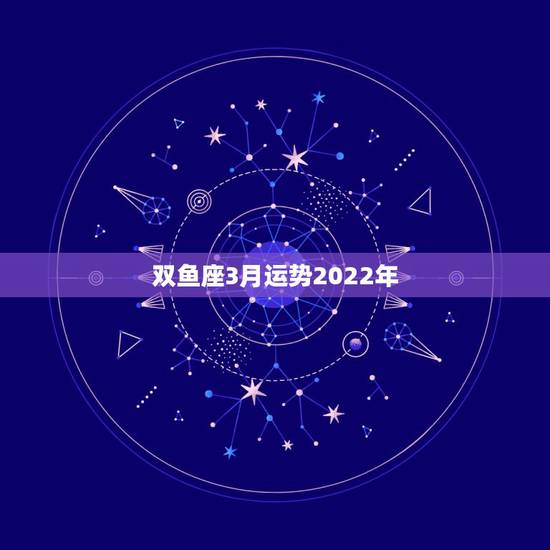 双鱼座3月运势2022年，黑心培罗师2023年双鱼座3月整体运势？