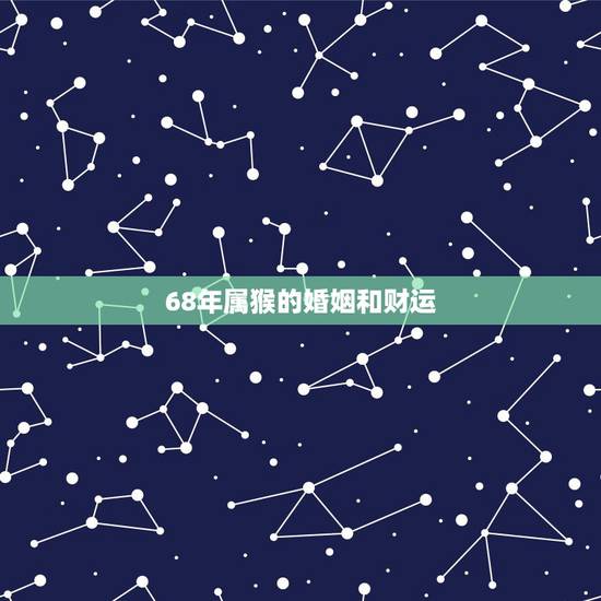 68年属猴的婚姻和财运,68年属猴人男士2022 年运势 68年属猴的婚姻和财运,68年属猴人男士2022 年运势