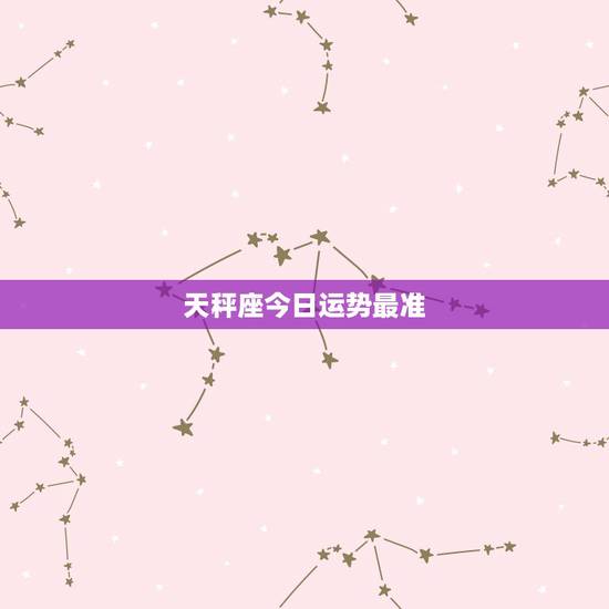天秤座今日运势最准,天秤座今天运势怎么样 天秤座今日运势最准,天秤座今天运势怎么样