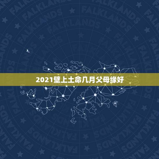 2021壁上土命几月父母缘好,牛年几月出生最好命2021年 2021壁上土命几月父母缘好,牛年几月出生最好命2021年