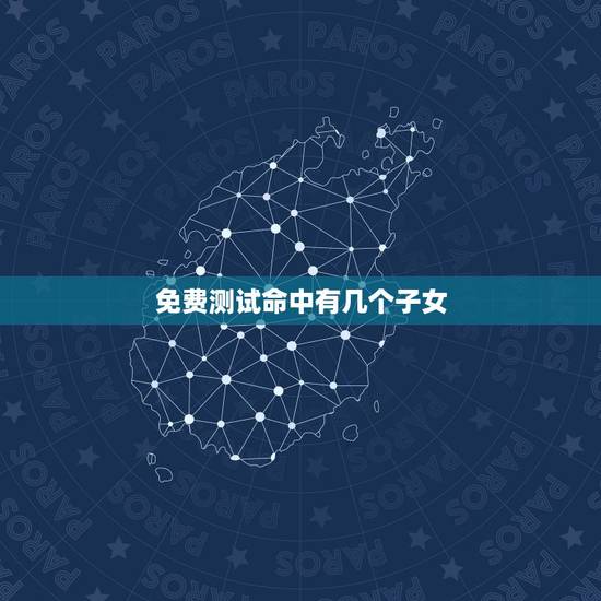 免费测试命中有几个子女，命中有几个孩子查询表