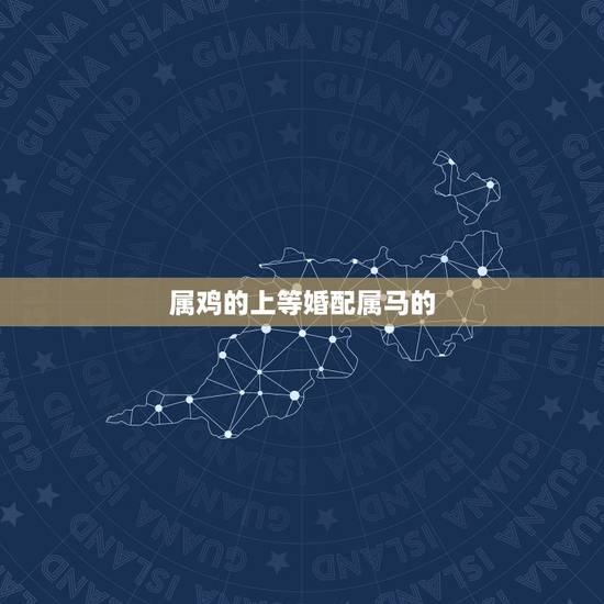 属鸡的上等婚配属马的，属马男和属鸡女婚配好么