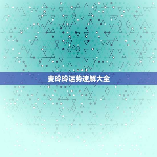 麦玲玲运势速解大全，麦玲玲2021年运程