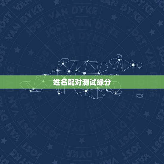 姓名配对测试缘分,姓名配对免费测姻缘 姓名配对测试缘分,姓名配对免费测姻缘