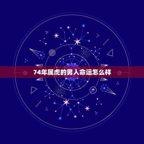 74年属虎的男人命运怎么样，1974年属虎的命运如何