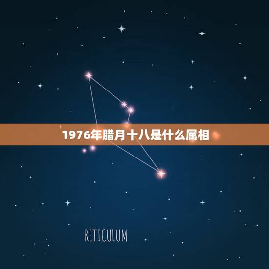 1976年腊月十八是什么属相,我是1976年农历12月18日生女人五行 1976年腊月十八是什么属相,我是1976年农历12月18日生女人五行