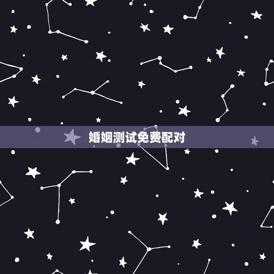 婚姻测试免费配对,免费姓名配对测姻缘 婚姻测试免费配对,免费姓名配对测姻缘