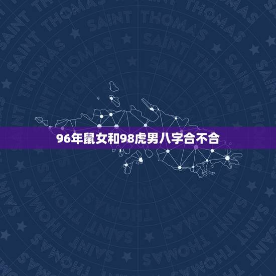 96年鼠女和98虎男八字合不合，1996年农历正月廿三的鼠女和1998