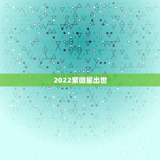 2022紫微星出世，八字测算免费