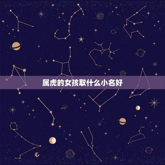 属虎的女孩取什么小名好,2022年虎宝宝小名 属虎的女孩取什么小名好,2022年虎宝宝小名