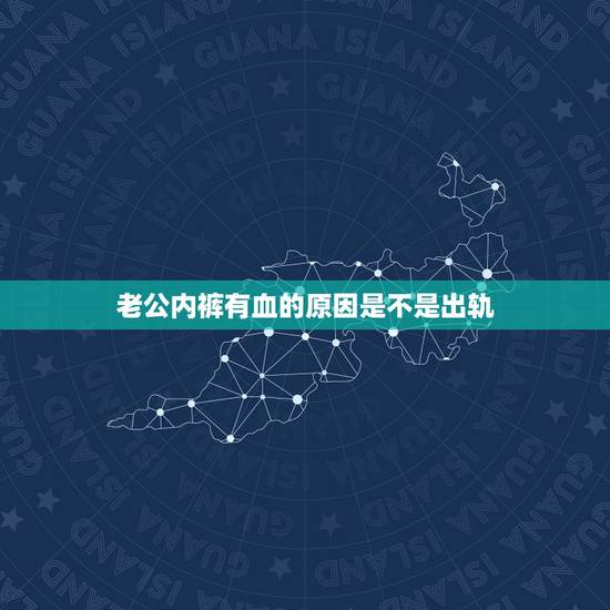 老公内裤有血的原因是不是出轨，老公内裤前面有血，是不是有外遇