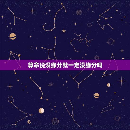算命说没缘分就一定没缘分吗,和男友分手了,算命的说缘份还没有断,是什么 算命说没缘分就一定没缘分吗,和男友分手了,算命的说缘份还没有断,是什么