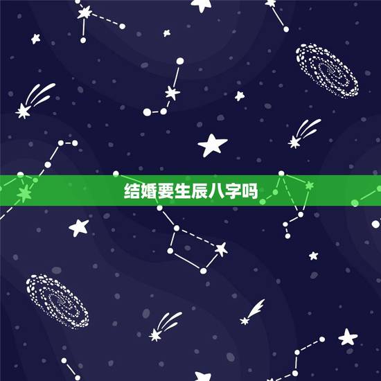 结婚要生辰八字吗,结婚一定要看生辰八字吗 结婚要生辰八字吗,结婚一定要看生辰八字吗