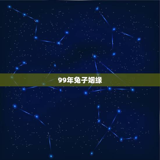 99年兔子姻缘,99年属兔的姻缘在哪年 99年兔子姻缘,99年属兔的姻缘在哪年