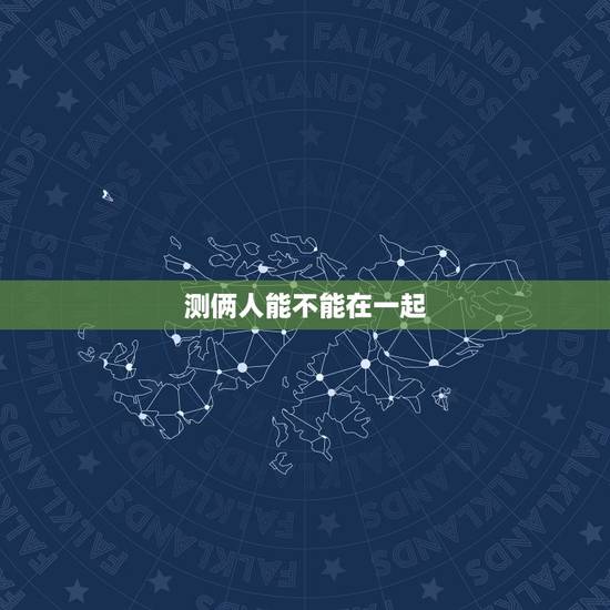 测俩人能不能在一起,测试两个人的名字是否能在一起 测俩人能不能在一起,测试两个人的名字是否能在一起