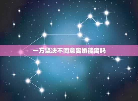 一方坚决不同意离婚能离吗,如果一方不同意离婚能离婚吗 一方坚决不同意离婚能离吗,如果一方不同意离婚能离婚吗