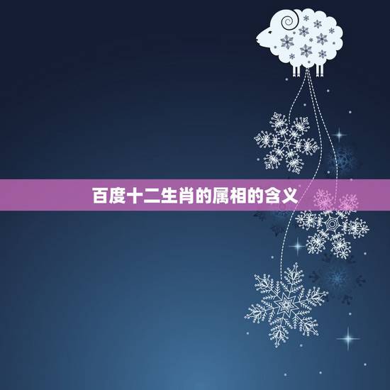 百度十二生肖的属相的含义，十二生肖各有什么寓意？