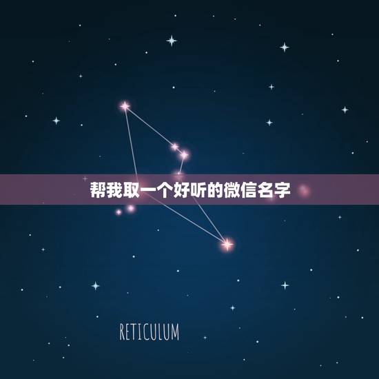 帮我取一个好听的微信名字，帮忙起个微信名字好听一点