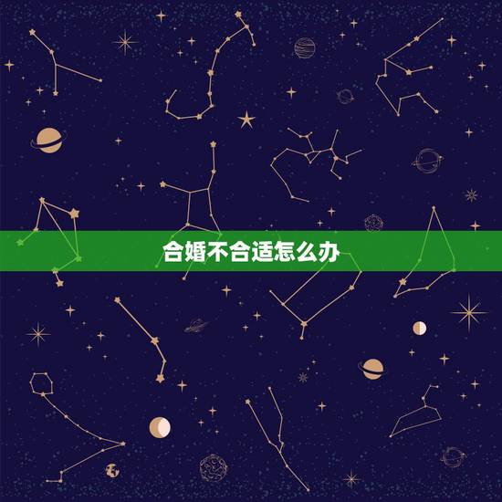 合婚不合适怎么办，八字合婚不合怎么化解
