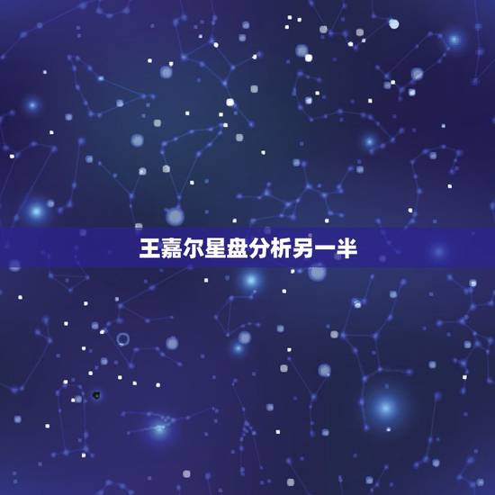 王嘉尔星盘分析另一半,怎么从星盘看出自己的另一半 王嘉尔星盘分析另一半,怎么从星盘看出自己的另一半