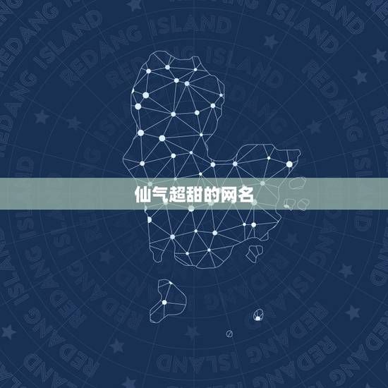 仙气超甜的网名，超甜超可爱的女生网名