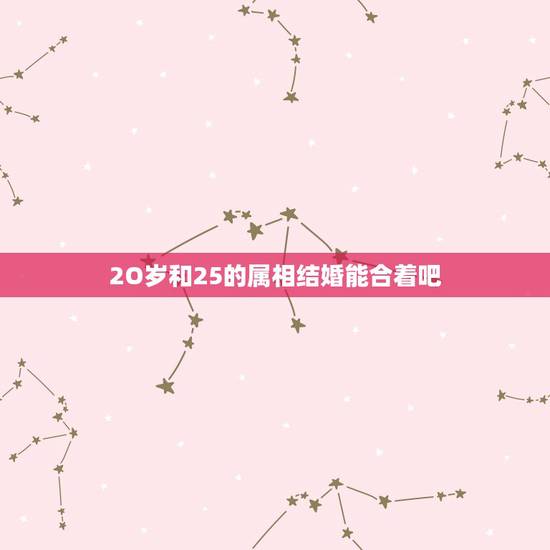 2O岁和25的属相结婚能合着吧，男女属相相合五行相克能结婚吗？