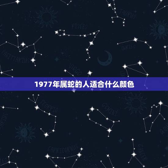 1977年属蛇的人适合什么颜色,属蛇人永远最旺的颜色 1977年属蛇的人适合什么颜色,属蛇人永远最旺的颜色