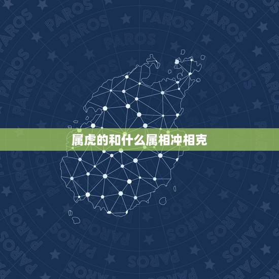 属虎的和什么属相冲相克,属虎的和什么相冲 属虎的和什么属相冲相克,属虎的和什么相冲