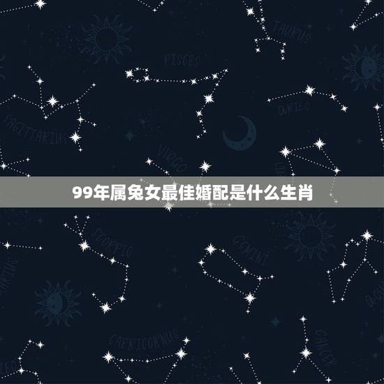 99年属兔女最佳婚配是什么生肖，99年兔和什么生肖最配