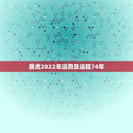 属虎2022年运势及运程74年,2022 属鸡的运势和财运 属虎2022年运势及运程74年,2022 属鸡的运势和财运