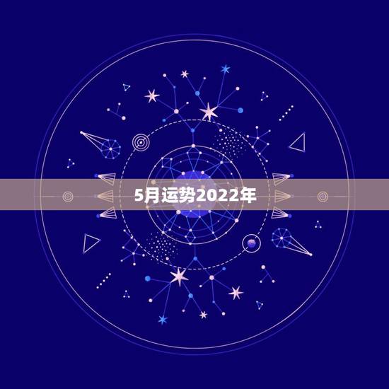 5月运势2022年,1997年五月初六卵时出生在2022年生肖运势 5月运势2022年,1997年五月初六卵时出生在2022年生肖运势