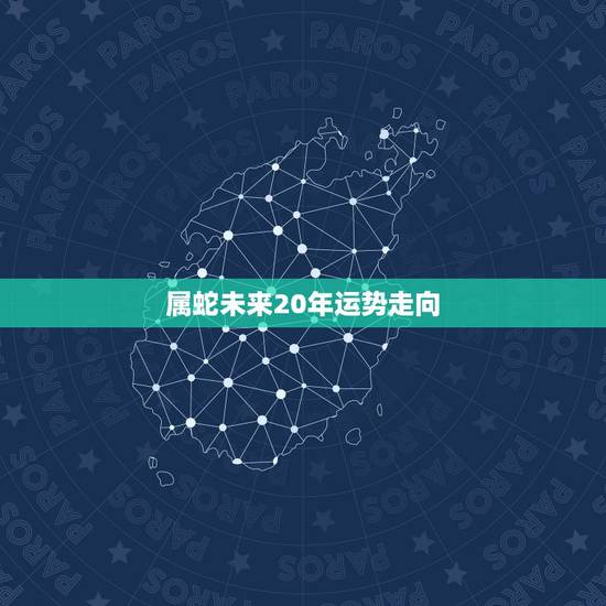 属蛇未来20年运势走向，属蛇2024年运势及运程学习