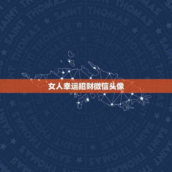 女人幸运招财微信头像,微信用什么头像最吉利? 女人幸运招财微信头像,微信用什么头像最吉利?