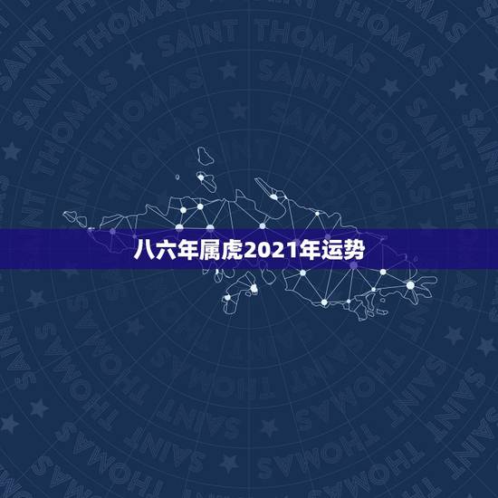 八六年属虎2021年运势，2021年属虎1986年运势测算