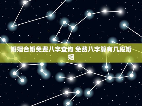 婚姻合婚免费八字查询 免费八字算有几段婚姻 婚姻合婚免费八字查询 免费八字算有几段婚姻