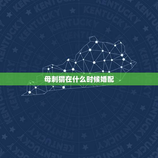 母刺猬在什么时候婚配，刺猬生育后是哪些状况
