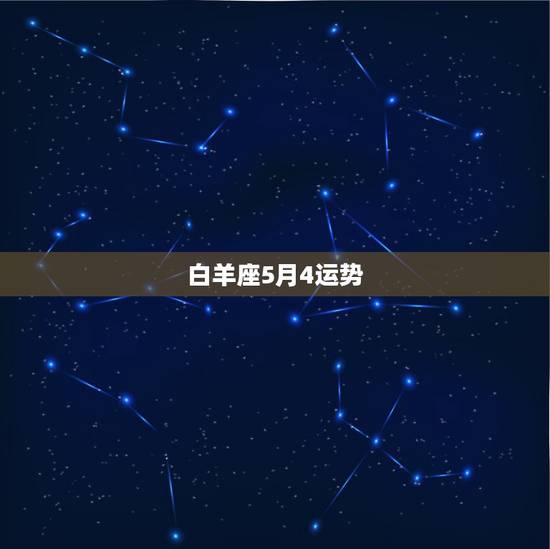 白羊座5月4运势,白羊座四月运势 白羊座5月4运势,白羊座四月运势