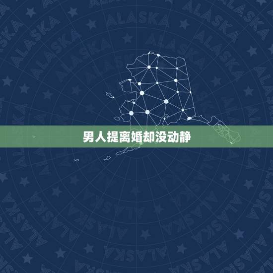 男人提离婚却没动静,男人提离婚但又没行动我要不要主动找他聊聊? 男人提离婚却没动静,男人提离婚但又没行动我要不要主动找他聊聊?