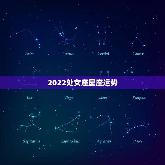 2022处女座星座运势,处女座最后几个月的运势跟明年的运势 2022处女座星座运势,处女座最后几个月的运势跟明年的运势