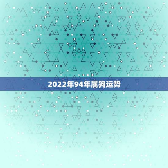 2022年94年属狗运势，1994年属狗2022年运势如何？