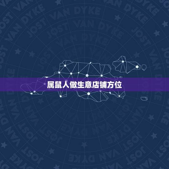属鼠人做生意店铺方位,属鼠做生意适合哪方向 属鼠人做生意店铺方位,属鼠做生意适合哪方向