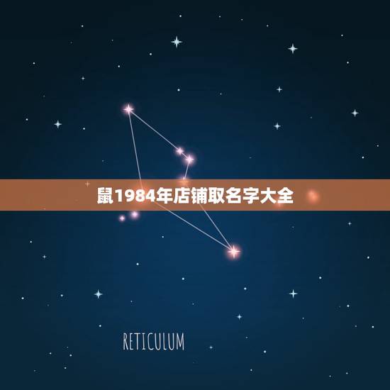 鼠1984年店铺取名字大全,1984年属鼠的开网络科技有限公司取什么名 鼠1984年店铺取名字大全,1984年属鼠的开网络科技有限公司取什么名