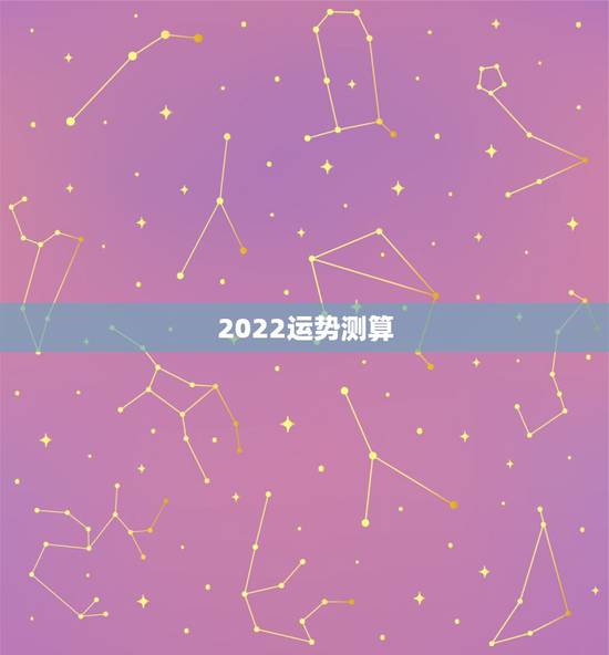 2022运势测算,八字看2022年运势? 2022运势测算,八字看2022年运势?